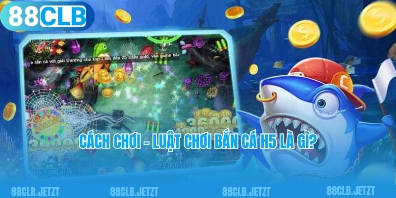 Cách chơi - Luật chơi bắn cá H5 là gì?