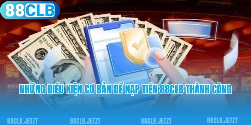 Những điều kiện cơ bản để nạp tiền 88CLB thành công